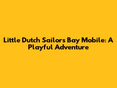 Little Dutch Sailors Bay Mobile: A Playful Adventure