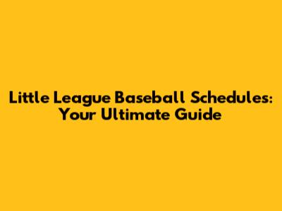 Little League Baseball Schedules: Your Ultimate Guide