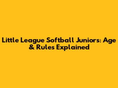Little League Softball Juniors: Age & Rules Explained