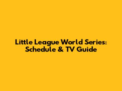 Little League World Series: Schedule & TV Guide