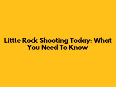 Little Rock Shooting Today: What You Need To Know