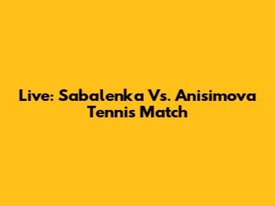 Live: Sabalenka Vs. Anisimova Tennis Match