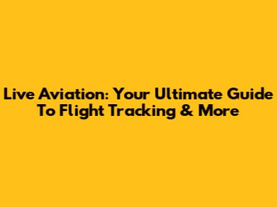 Live Aviation: Your Ultimate Guide To Flight Tracking & More