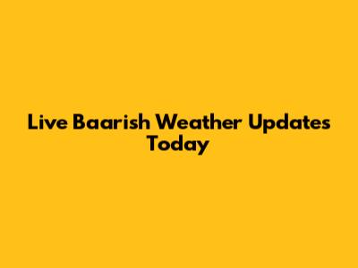 Live Baarish Weather Updates Today