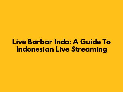 Live Barbar Indo: A Guide To Indonesian Live Streaming