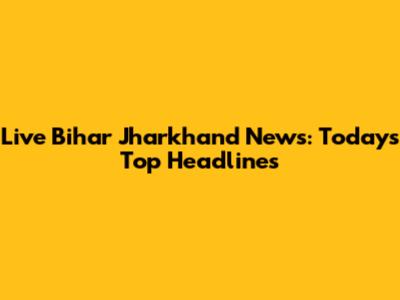 Live Bihar Jharkhand News: Today's Top Headlines