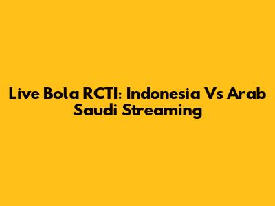Live Bola RCTI: Indonesia Vs Arab Saudi Streaming