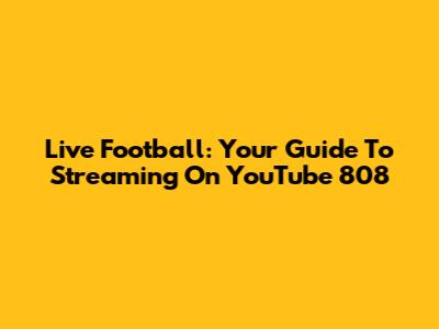 Live Football: Your Guide To Streaming On YouTube 808