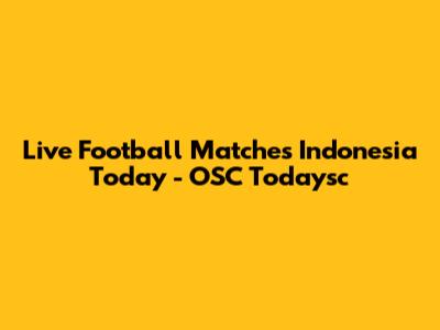 Live Football Matches Indonesia Today - OSC Todaysc