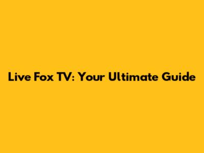 Live Fox TV: Your Ultimate Guide
