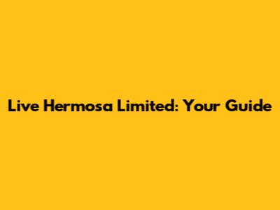 Live Hermosa Limited: Your Guide