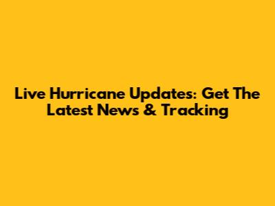 Live Hurricane Updates: Get The Latest News & Tracking