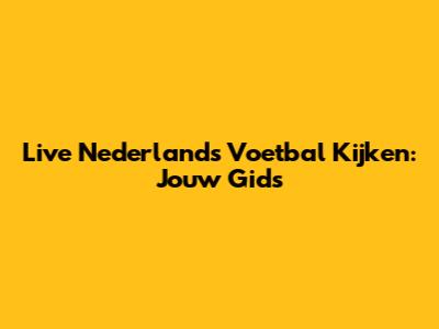 Live Nederlands Voetbal Kijken: Jouw Gids