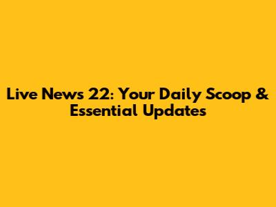 Live News 22: Your Daily Scoop & Essential Updates