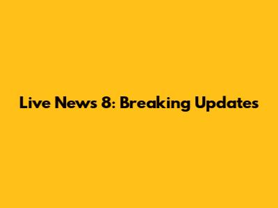 Live News 8: Breaking Updates