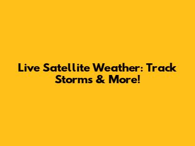 Live Satellite Weather: Track Storms & More!
