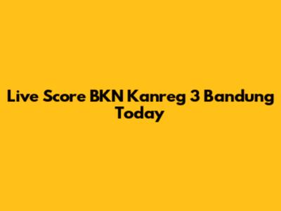 Live Score BKN Kanreg 3 Bandung Today