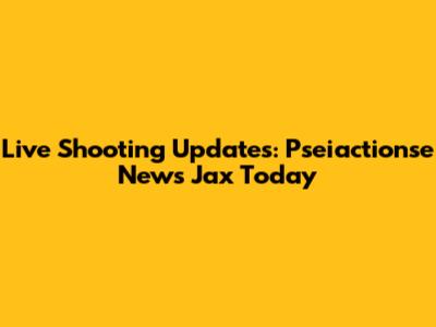 Live Shooting Updates: Pseiactionse News Jax Today