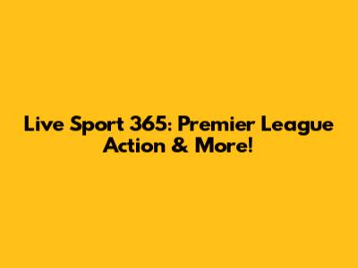 Live Sport 365: Premier League Action & More!