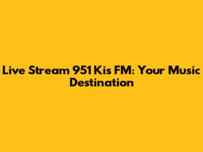 Live Stream 951 Kis FM: Your Music Destination