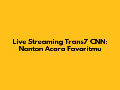 Live Streaming Trans7 CNN: Nonton Acara Favoritmu