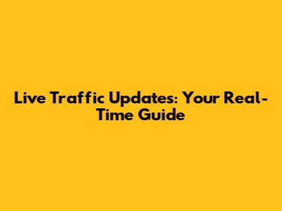 Live Traffic Updates: Your Real-Time Guide