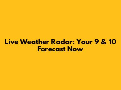 Live Weather Radar: Your 9 & 10 Forecast Now
