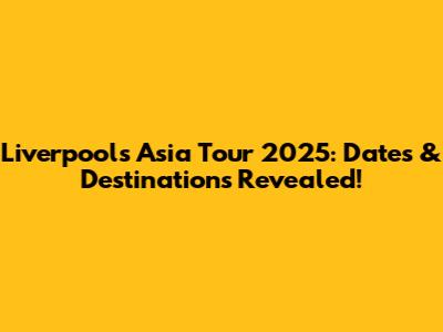 Liverpool's Asia Tour 2025: Dates & Destinations Revealed!