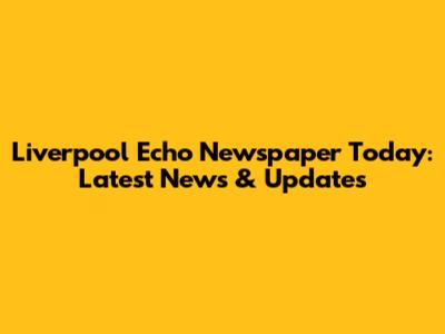 Liverpool Echo Newspaper Today: Latest News & Updates