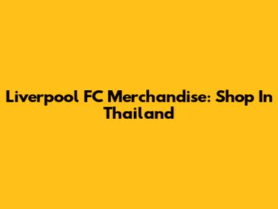 Liverpool FC Merchandise: Shop In Thailand