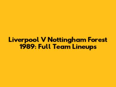 Liverpool V Nottingham Forest 1989: Full Team Lineups