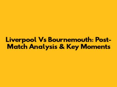 Liverpool Vs Bournemouth: Post-Match Analysis & Key Moments