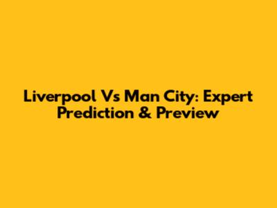 Liverpool Vs Man City: Expert Prediction & Preview