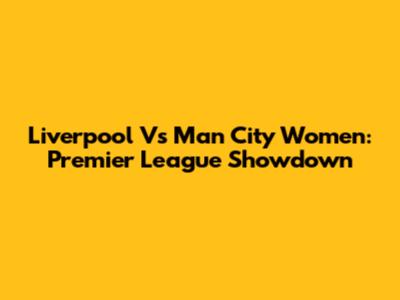 Liverpool Vs Man City Women: Premier League Showdown