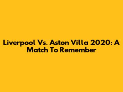Liverpool Vs. Aston Villa 2020: A Match To Remember