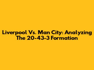 Liverpool Vs. Man City: Analyzing The 20-43-3 Formation