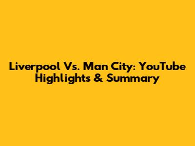 Liverpool Vs. Man City: YouTube Highlights & Summary
