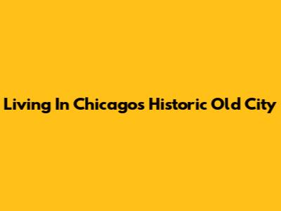 Living In Chicago's Historic Old City