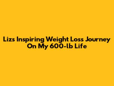 Liz's Inspiring Weight Loss Journey On My 600-lb Life
