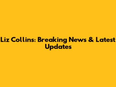 Liz Collins: Breaking News & Latest Updates