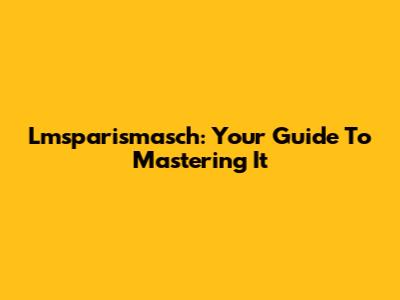 Lmsparismasch: Your Guide To Mastering It
