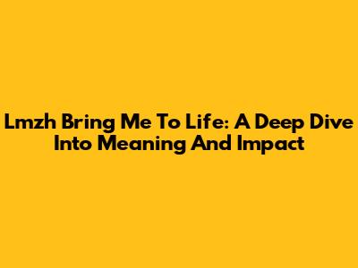 Lmzh Bring Me To Life: A Deep Dive Into Meaning And Impact