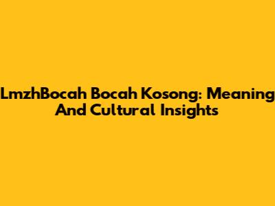 LmzhBocah Bocah Kosong: Meaning And Cultural Insights