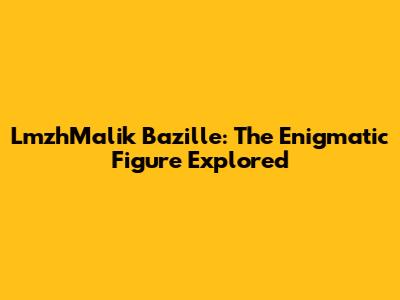 LmzhMalik Bazille: The Enigmatic Figure Explored