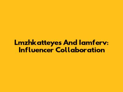 Lmzhkatteyes And Iamferv: Influencer Collaboration