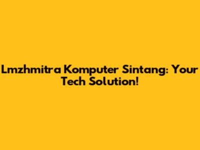 Lmzhmitra Komputer Sintang: Your Tech Solution!
