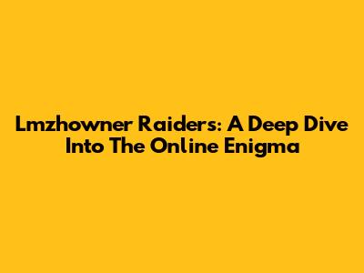 Lmzhowner Raiders: A Deep Dive Into The Online Enigma