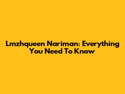 Lmzhqueen Nariman: Everything You Need To Know