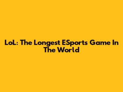 LoL: The Longest ESports Game In The World