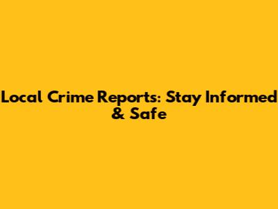 Local Crime Reports: Stay Informed & Safe